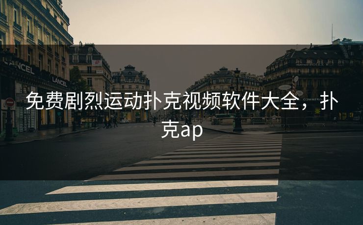 免费剧烈运动扑克视频软件大全,扑克ap