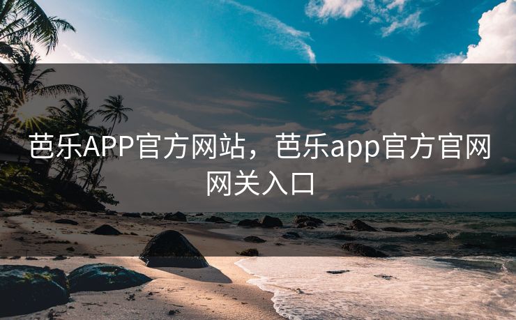 详细阅读:芭乐APP官方网站,芭乐app官方官网网关入口 芭乐APP官方网站,芭乐app官方官网网关入口